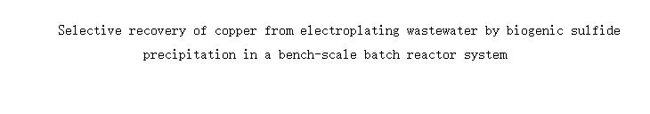 Selective recovery of copper from electroplating wastewater by biogenic sulfide
