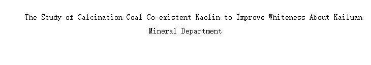 The Study of Calcination Coal Co-existent Kaolin to Improve Whiteness About Kailuan Mineral Department